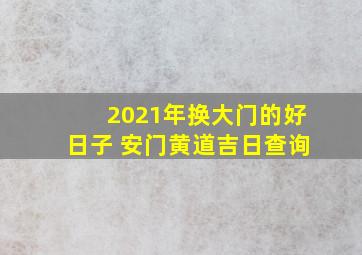 2021年换大门的好日子 安门黄道吉日查询